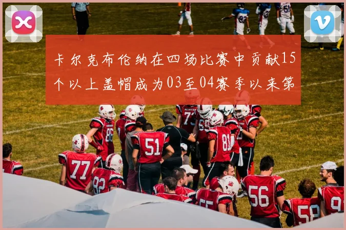 卡尔克布伦纳在四场比赛中贡献15个以上盖帽成为03至04赛季以来第三位新秀