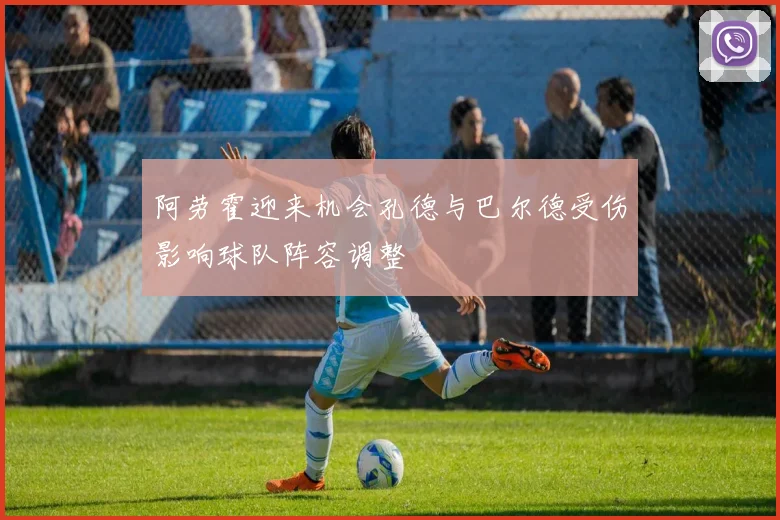阿劳霍迎来机会孔德与巴尔德受伤影响球队阵容调整