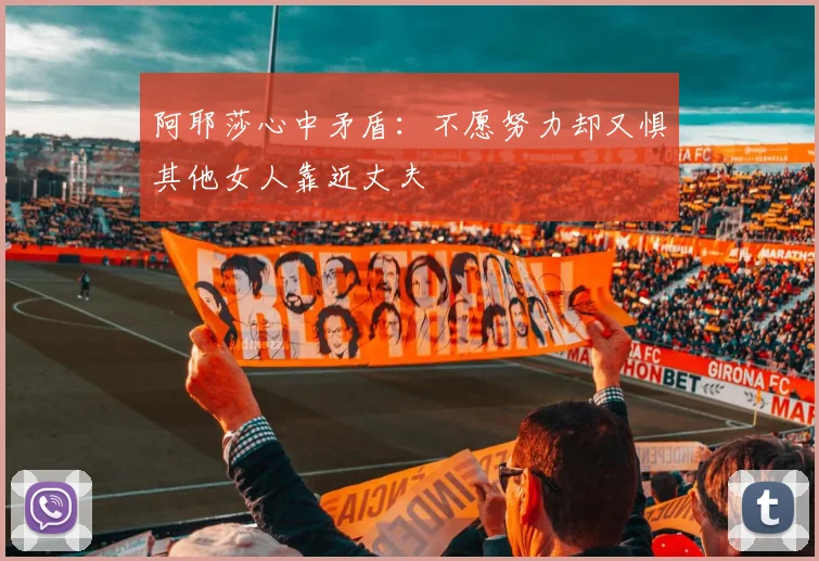 阿耶莎心中矛盾：不愿努力却又惧其他女人靠近丈夫