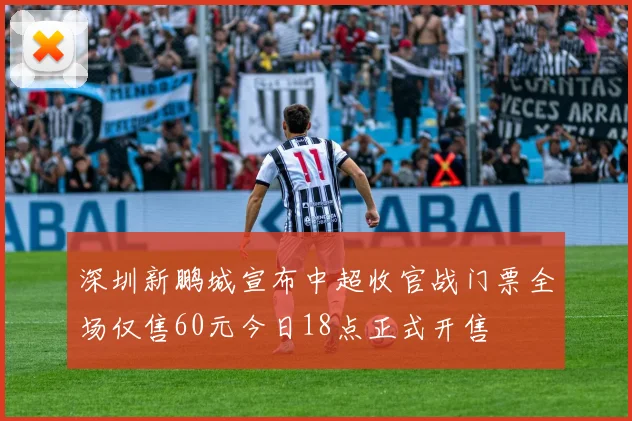 深圳新鹏城宣布中超收官战门票全场仅售60元今日18点正式开售