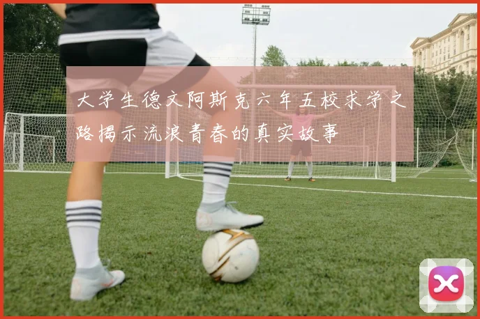 大学生德文阿斯克六年五校求学之路揭示流浪青春的真实故事
