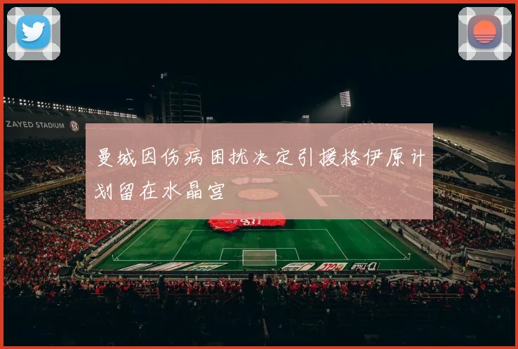 曼城因伤病困扰决定引援格伊原计划留在水晶宫