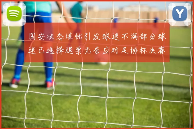 国安状态堪忧引发球迷不满部分球迷已选择退票无奈应对足协杯决赛