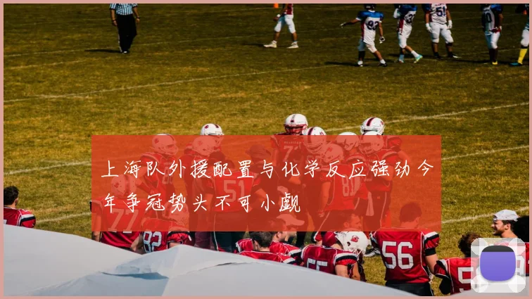 上海队外援配置与化学反应强劲今年争冠势头不可小觑