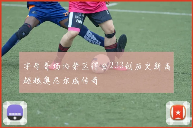 字母哥场均禁区得分233创历史新高超越奥尼尔成传奇