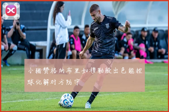 小猪赞格纳布里如穆勒般出色能控球化解对方防守