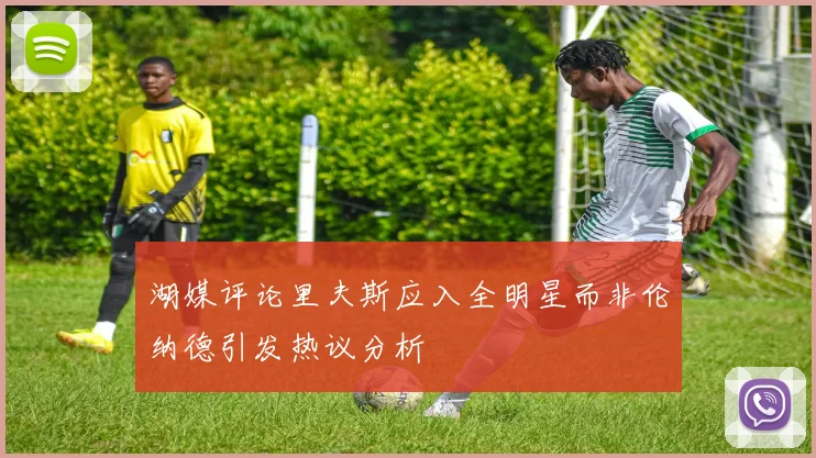 湖媒评论里夫斯应入全明星而非伦纳德引发热议分析