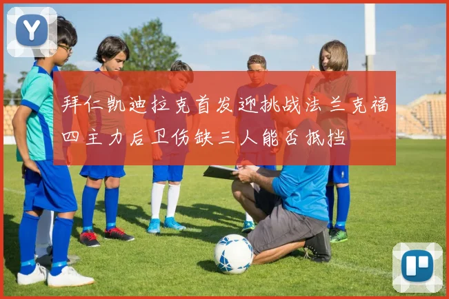 拜仁凯迪拉克首发迎挑战法兰克福四主力后卫伤缺三人能否抵挡