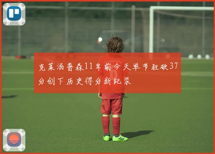 克莱汤普森11年前今天单节狂砍37分创下历史得分新纪录