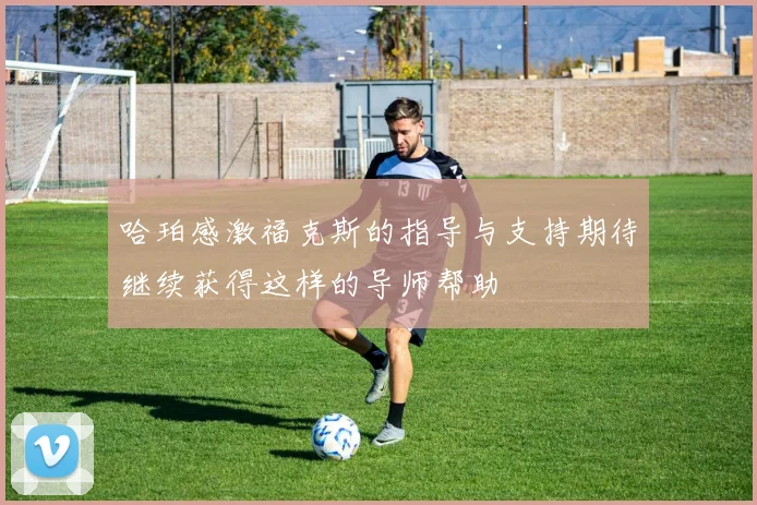 哈珀感激福克斯的指导与支持期待继续获得这样的导师帮助