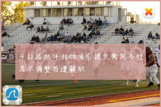 卡拉格批评利物浦引援失衡斯洛特若不调整恐遭解职