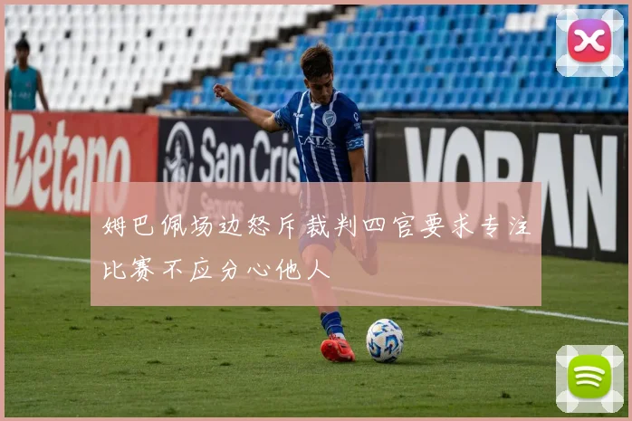 姆巴佩场边怒斥裁判四官要求专注比赛不应分心他人
